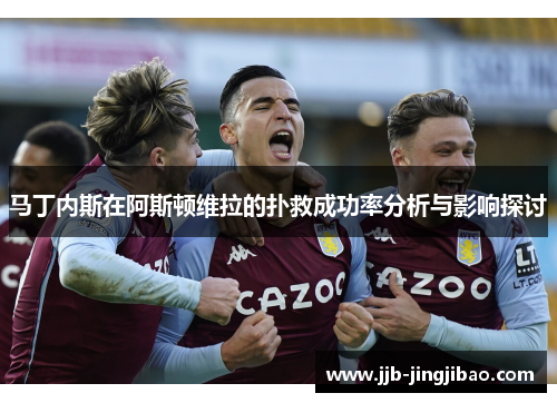 马丁内斯在阿斯顿维拉的扑救成功率分析与影响探讨