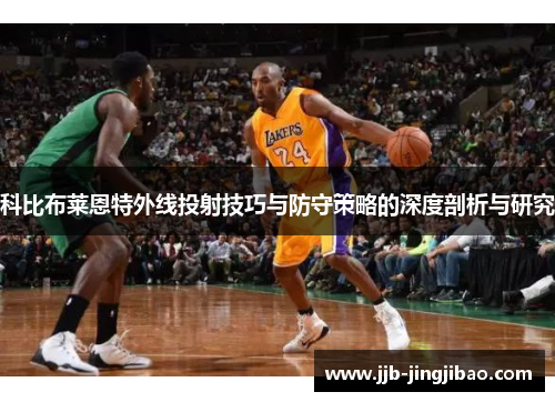 科比布莱恩特外线投射技巧与防守策略的深度剖析与研究