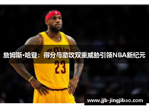 詹姆斯·哈登：得分与助攻双重威胁引领NBA新纪元