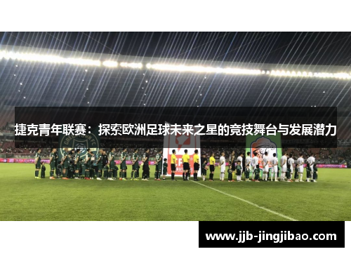 捷克青年联赛：探索欧洲足球未来之星的竞技舞台与发展潜力