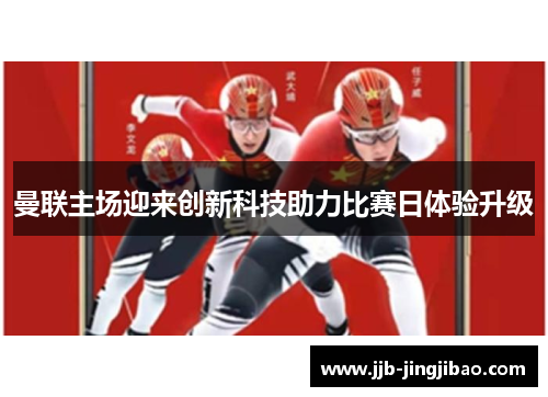 曼联主场迎来创新科技助力比赛日体验升级
