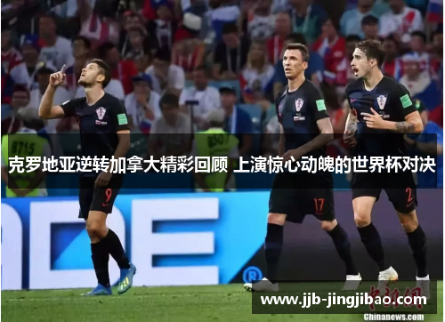 克罗地亚逆转加拿大精彩回顾 上演惊心动魄的世界杯对决