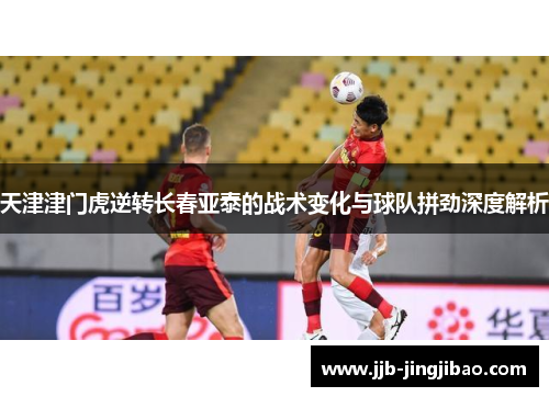 天津津门虎逆转长春亚泰的战术变化与球队拼劲深度解析