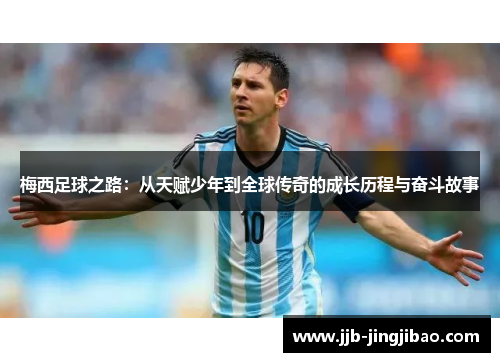 梅西足球之路：从天赋少年到全球传奇的成长历程与奋斗故事
