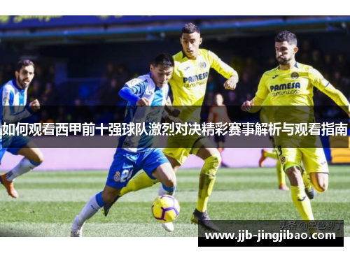 如何观看西甲前十强球队激烈对决精彩赛事解析与观看指南