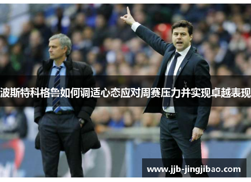 波斯特科格鲁如何调适心态应对周赛压力并实现卓越表现