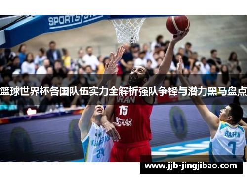 篮球世界杯各国队伍实力全解析强队争锋与潜力黑马盘点