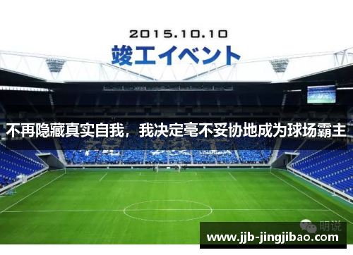 不再隐藏真实自我，我决定毫不妥协地成为球场霸主