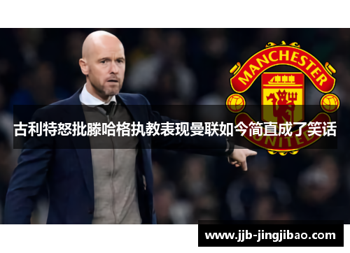 古利特怒批滕哈格执教表现曼联如今简直成了笑话