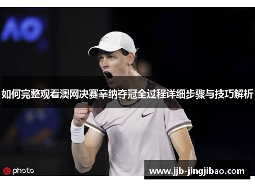 如何完整观看澳网决赛辛纳夺冠全过程详细步骤与技巧解析