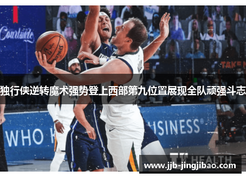 独行侠逆转魔术强势登上西部第九位置展现全队顽强斗志