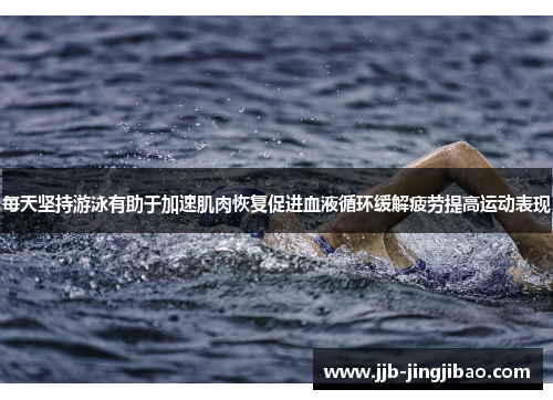 每天坚持游泳有助于加速肌肉恢复促进血液循环缓解疲劳提高运动表现