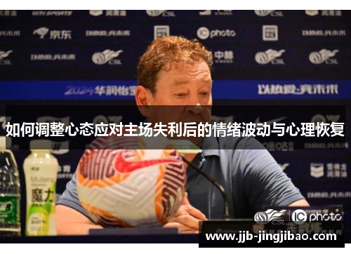 如何调整心态应对主场失利后的情绪波动与心理恢复