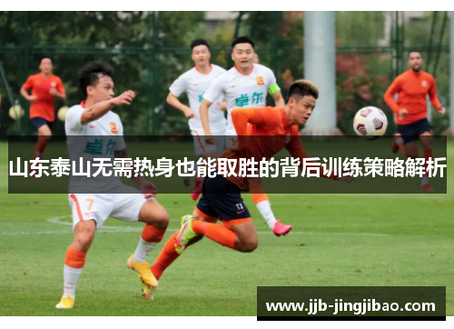 山东泰山无需热身也能取胜的背后训练策略解析