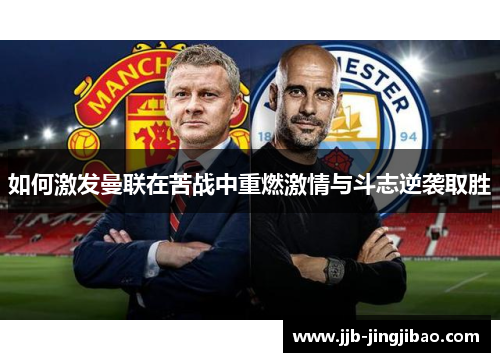 如何激发曼联在苦战中重燃激情与斗志逆袭取胜