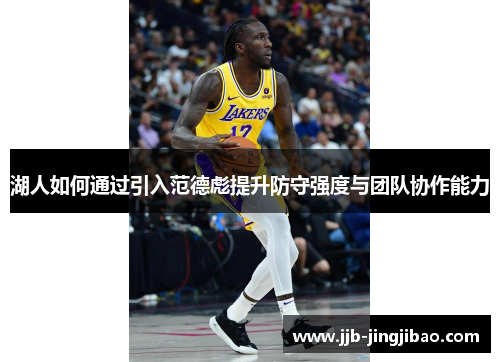 湖人如何通过引入范德彪提升防守强度与团队协作能力