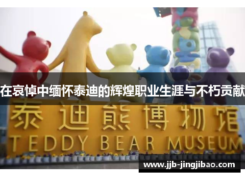 在哀悼中缅怀泰迪的辉煌职业生涯与不朽贡献