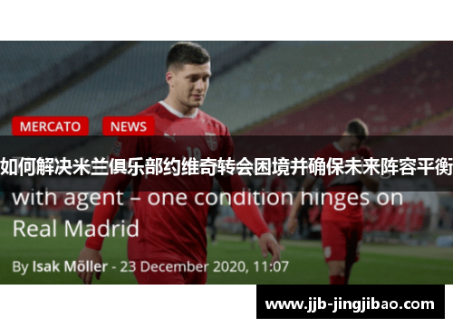 如何解决米兰俱乐部约维奇转会困境并确保未来阵容平衡