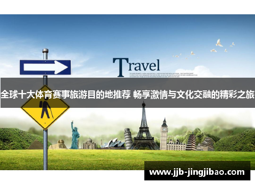 全球十大体育赛事旅游目的地推荐 畅享激情与文化交融的精彩之旅