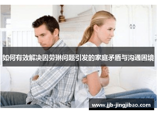 如何有效解决因劳琳问题引发的家庭矛盾与沟通困境