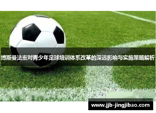博斯曼法案对青少年足球培训体系改革的深远影响与实施策略解析