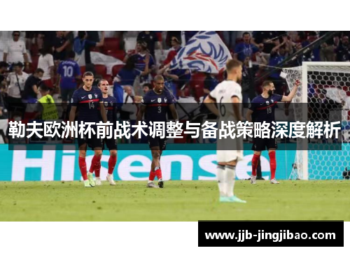 勒夫欧洲杯前战术调整与备战策略深度解析