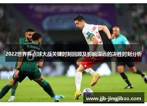 2022世界杯点球大战关键时刻回顾及影响深远的决胜时刻分析