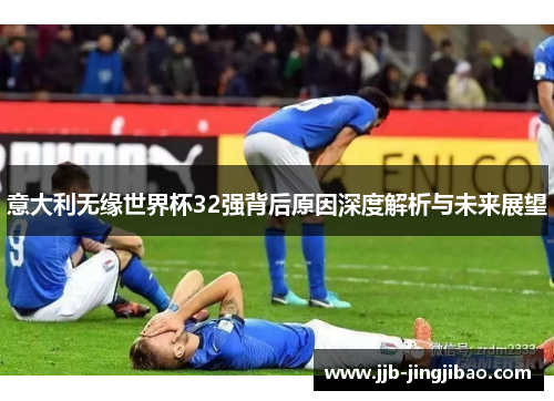 意大利无缘世界杯32强背后原因深度解析与未来展望