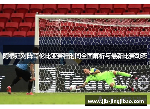 阿根廷对阵哥伦比亚赛程时间全面解析与最新比赛动态