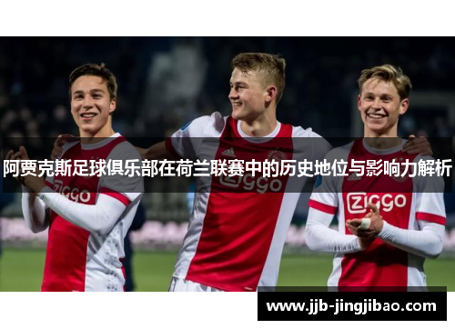 阿贾克斯足球俱乐部在荷兰联赛中的历史地位与影响力解析
