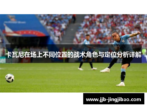卡瓦尼在场上不同位置的战术角色与定位分析详解